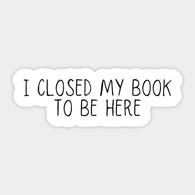 I Closed My Book To Be Here Gift book lover Sticker by adiline